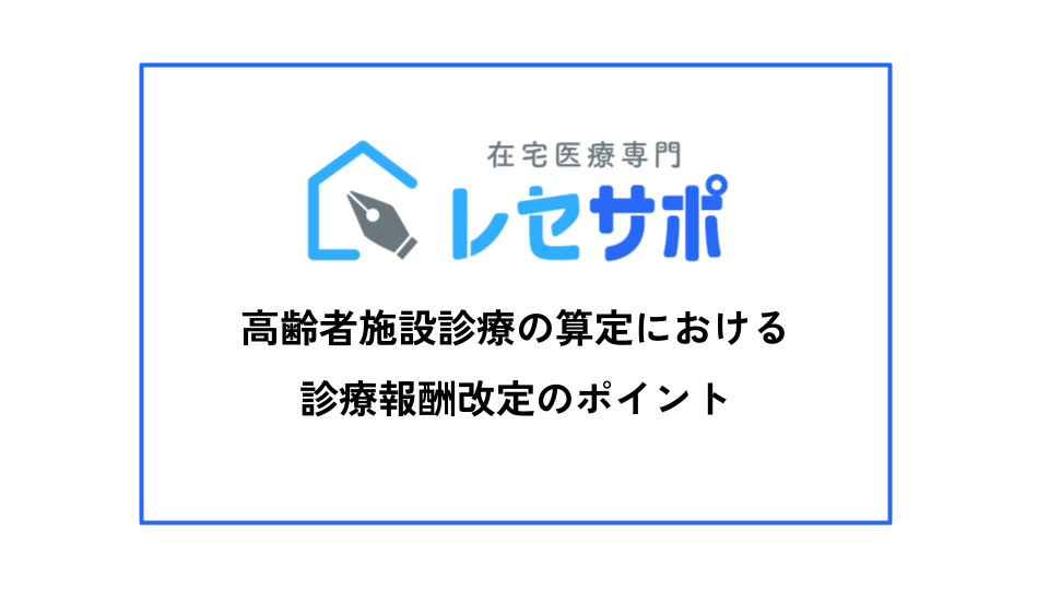 高齢者施設診療の算定における診療報酬改定のポイント