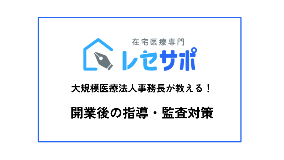 【開業後必見】大規模医療法人事務長が教える！開業後の指導・監査対策を徹底解説