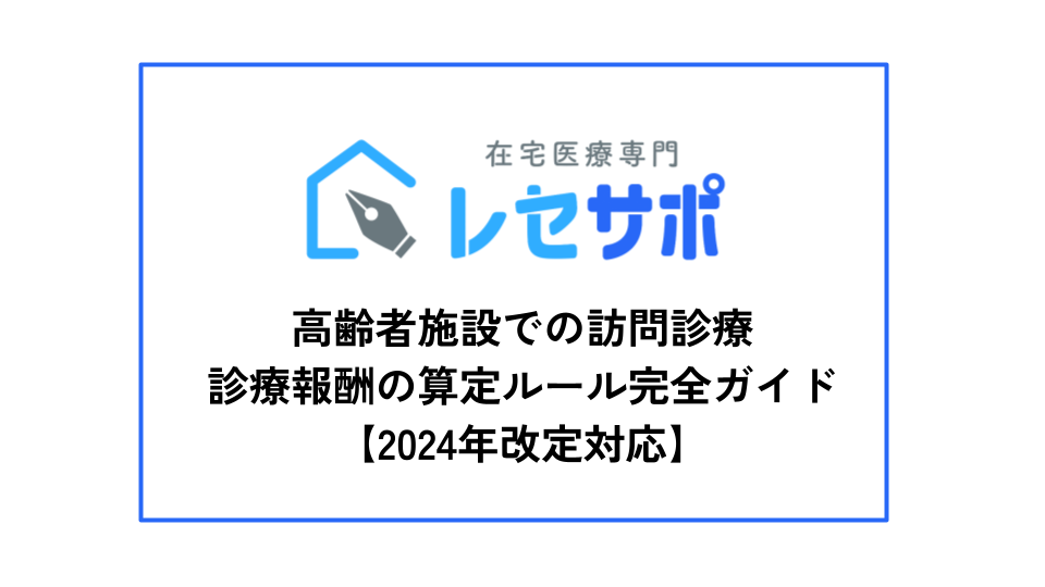 高齢者施設での訪問診療：診療報酬の算定ルール完全ガイド【2024年改定対応】｜無料ダウンロード